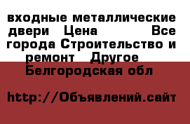  входные металлические двери › Цена ­ 5 360 - Все города Строительство и ремонт » Другое   . Белгородская обл.